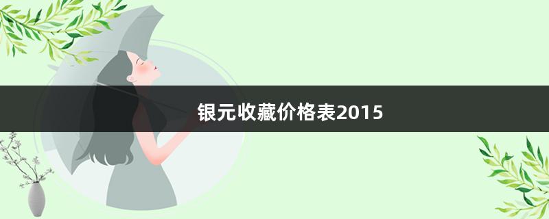 银元收藏价格表2015（银元收藏价格表2015）