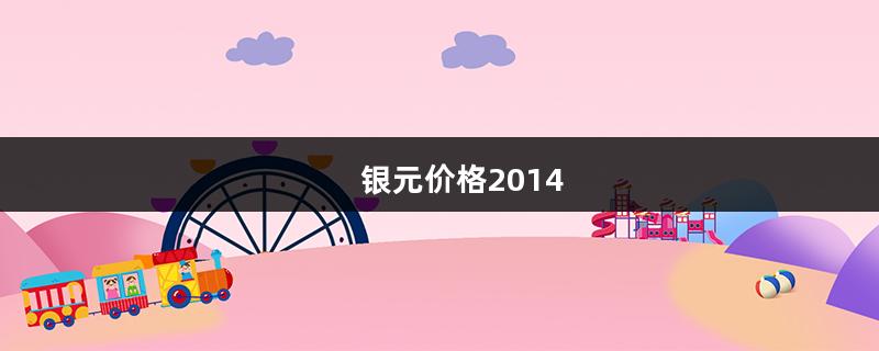 银元价格2014（银元价格2022图谱）