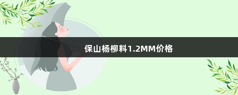 保山杨柳料1.2MM价格（保山杨柳料图片）