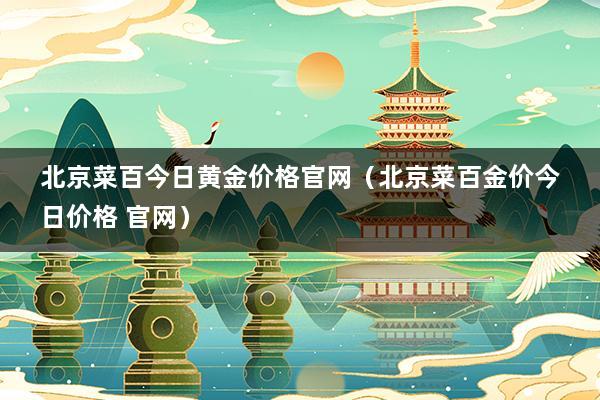 北京菜百今日黄金价格官网