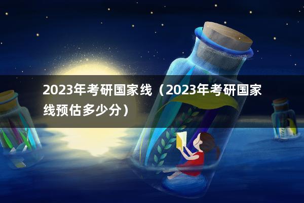 2023年考研国家线（2023年考研国家线预估多少分）