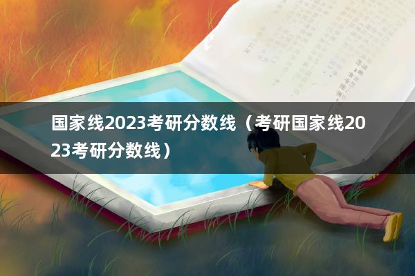 国家线2023考研分数线（考研国家线2023考研分数线）