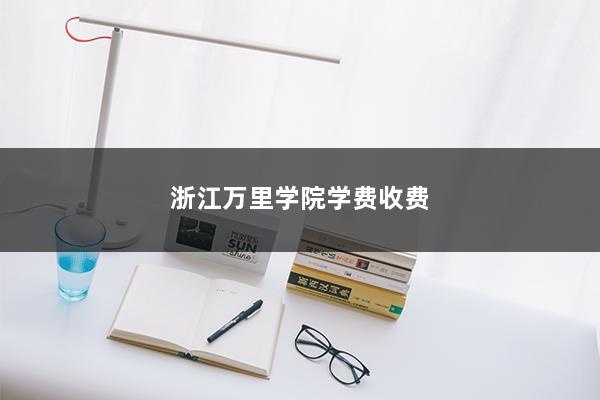 浙江万里学院学费收费