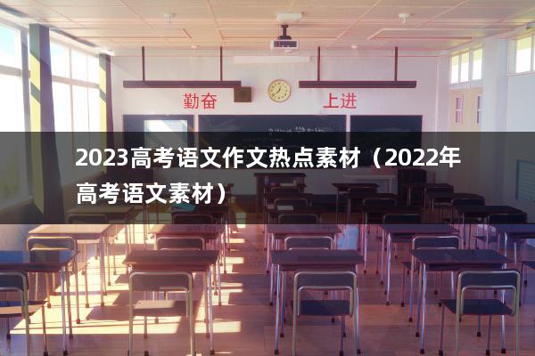 2023高考语文作文热点素材（2022年高考语文素材）