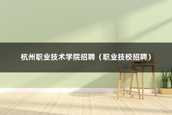 杭州职业技术学院招聘（职业技校招聘）