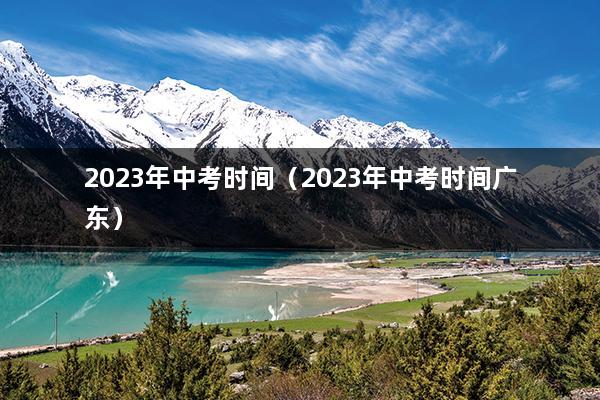 2023年中考时间（2023年中考时间广东）