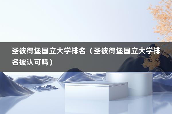 圣彼得堡国立大学排名（圣彼得堡国立大学排名被认可吗）