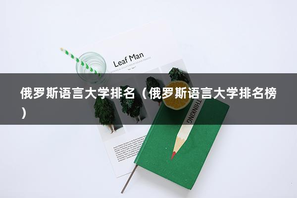 俄罗斯语言大学排名（俄罗斯语言大学排名榜）