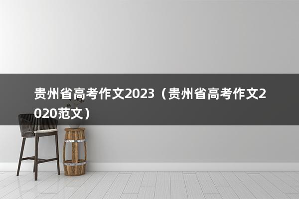 贵州省高考作文2023（贵州省高考作文2020范文）