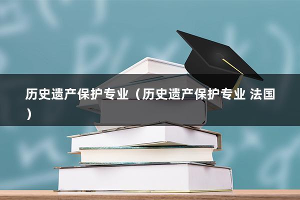 历史遗产保护专业（历史遗产保护专业 法国）