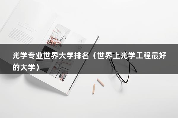 光学专业世界大学排名（世界上光学工程最好的大学）