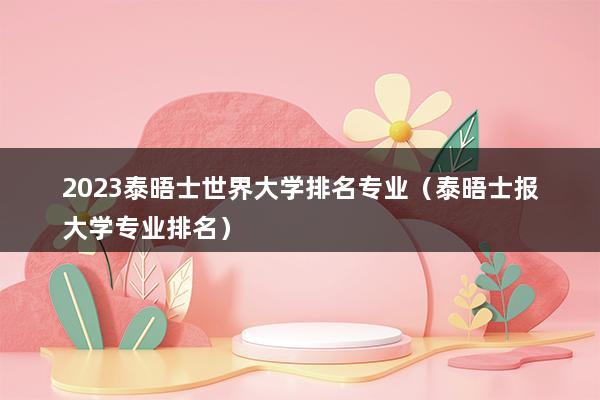 2023泰晤士世界大学排名专业（泰晤士报188金宝搏官网站排名）