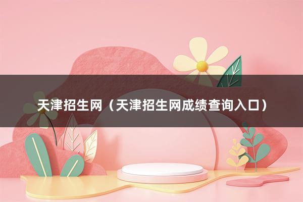 天津招生网（天津招生网成绩查询入口）