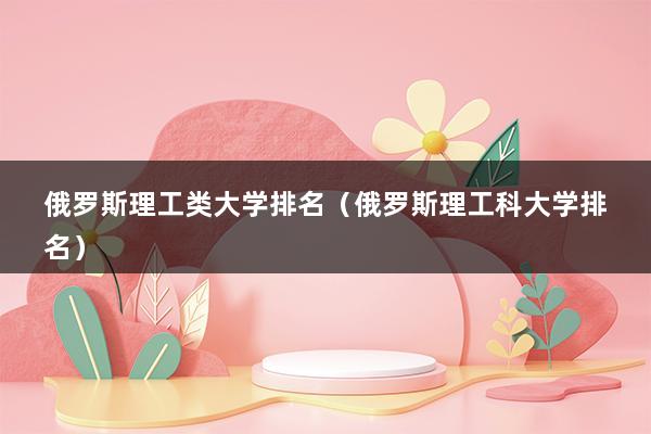 俄罗斯理工类大学排名（俄罗斯理工科大学排名）