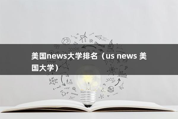 美国news大学排名（us news 美国大学怎么样）