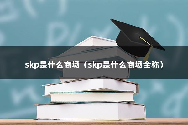 skp是什么商场（北京skp是什么档次）