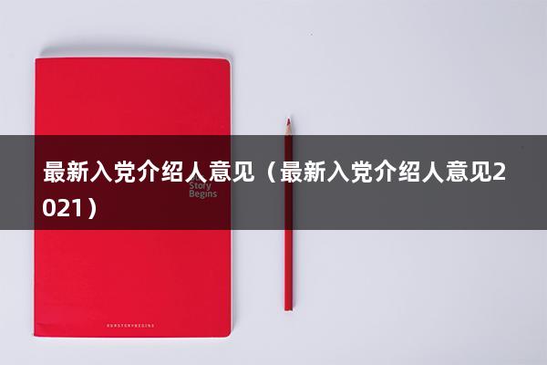 最新入党介绍人意见（2023入党志愿书介绍人意见怎么写）