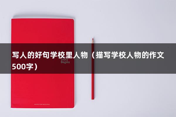 写人的好句学校里人物（描写学校人物的作文500字）