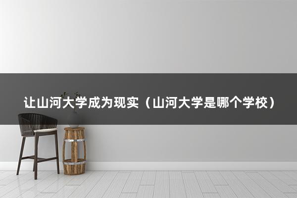 让山河大学成为现实（我的理想大学作文）