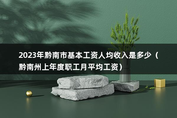 2023年黔南市基本工资人均收入是多少（黔南州上年度职工月平均工资）