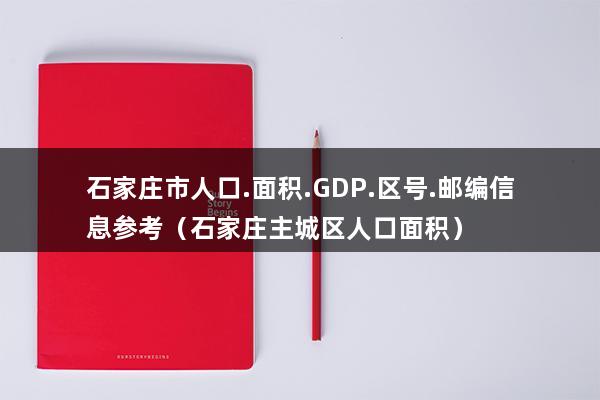 石家庄市人口.面积.GDP.区号.邮编信息参考（石家庄主城区人口面积）