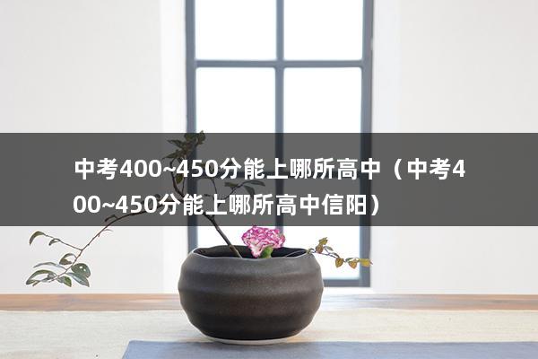 中考400~450分能上哪所高中（中考400~450分能上什么高中）