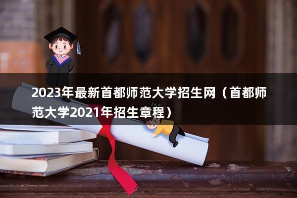 2023年最新首都师范大学招生网（首都师范大学2023年招生章程）