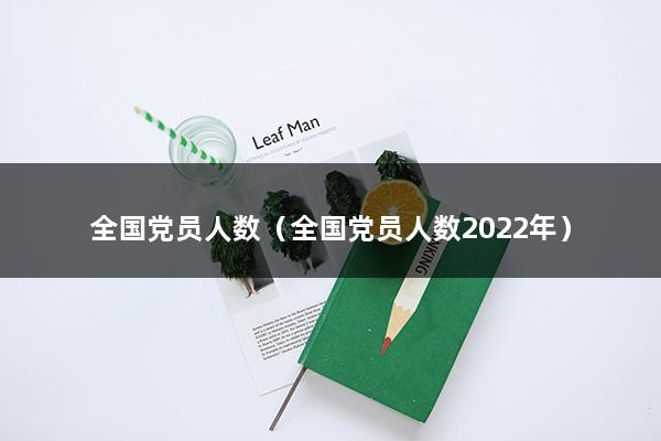 全国党员人数（2023全国党员总人数是多少）