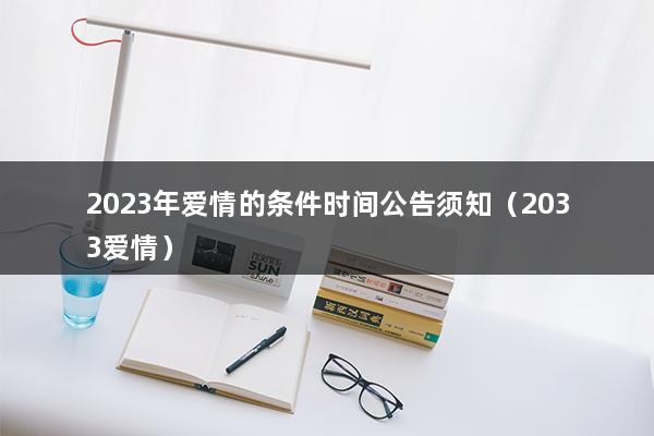 2023年爱情的条件时间公告须知（2023年狮子座全年爱情运如何具体解析-）