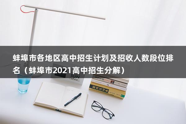 蚌埠市各地区高中招生计划及招收人数段位排名（蚌埠市2023高中招生分解）