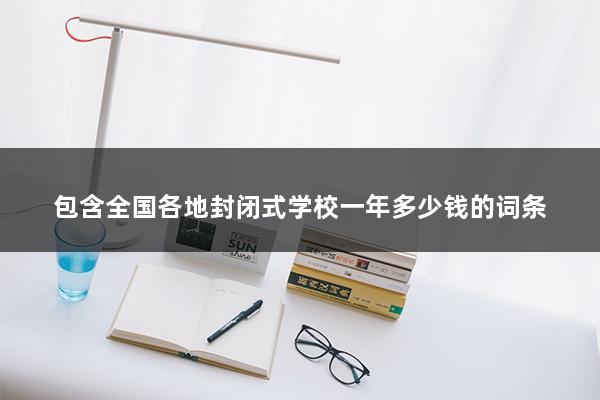 全国各地封闭式学校一年多少钱（封闭式学校学费）