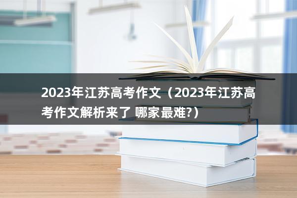 2023年江苏高考作文（如何评价2023年江苏卷高考作文-）