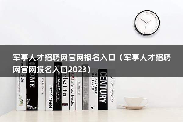 军事人才招聘网官网报名入口（全国征兵网官网登录入口）