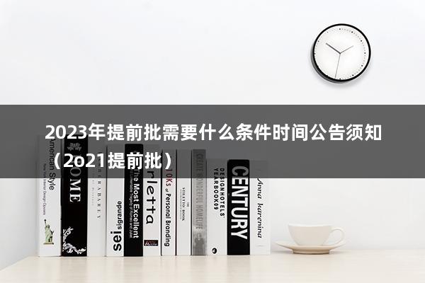 2023年提前批需要什么条件时间公告须知（2023年提前批报名时间）