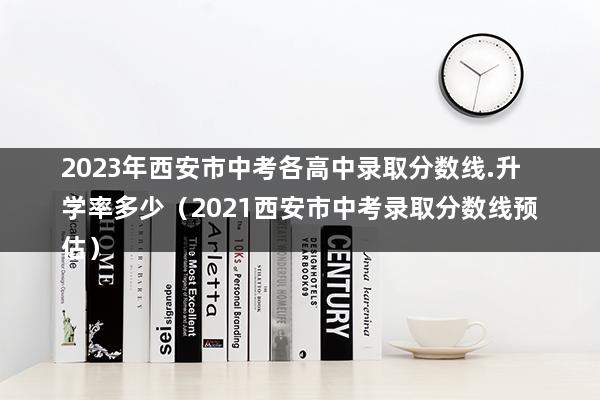 2023年西安市中考各高中录取分数线（中考录取比例是多少）