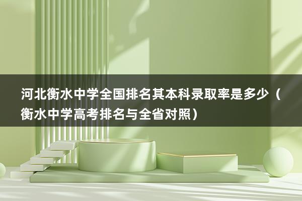 河北衡水中学全国排名其本科录取率是多少（衡水中学高考排名与全省对照）