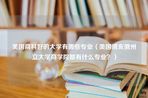 美国商科好的大学有哪些专业（美国俄亥俄州立大学商学院都有什么专业？）