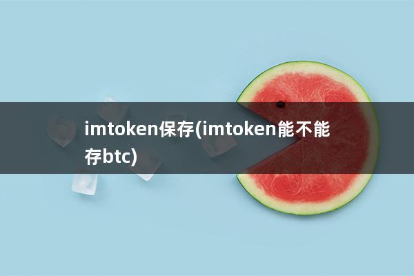 imtoken保存(imtoken能不能存btc)