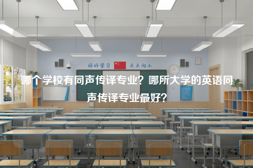 哪个学校有同声传译专业？哪所大学的英语同声传译专业最好？