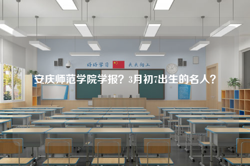 安庆师范学院学报？3月初7出生的名人？