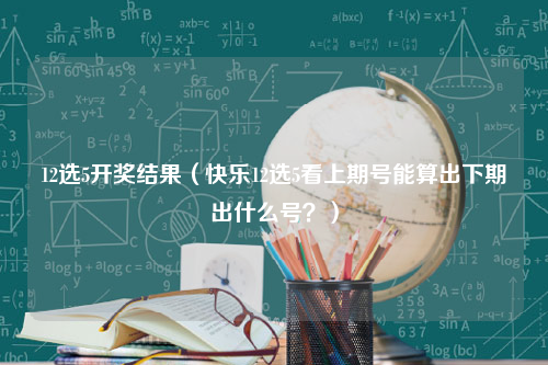 12选5开奖结果（快乐12选5看上期号能算出下期出什么号？）