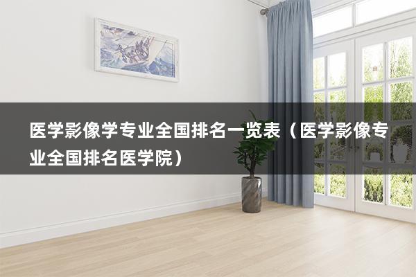 医学影像学专业全国排名一览表（医学影像专业全国排名医学院）