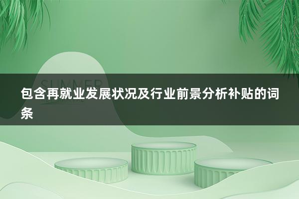 再就业发展状况及行业前景分析补贴（再就业补助金是什么）