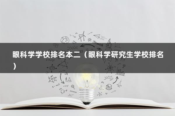 眼科学学校排名本二（眼科学研究生学校排名）