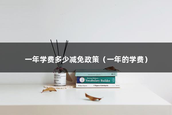 一年学费多少减免政策（退役士兵提升学历学费有优惠吗-）