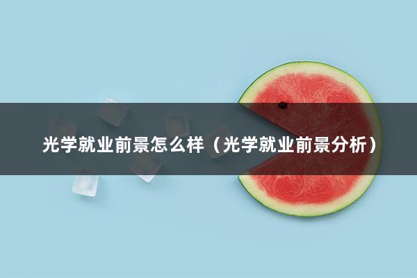 光学就业前景怎么样（光学就业前景分析）