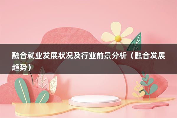 融合就业发展状况及行业前景分析（融合发展趋势）