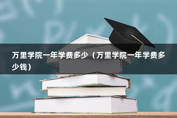 万里学院一年学费多少（浙江万里学院四年费用）