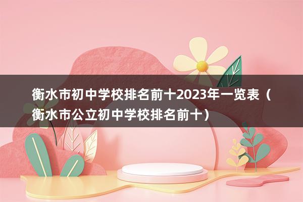 衡水市初中学校排名前十2023年一览表（衡水市公立初中学校排名前十）