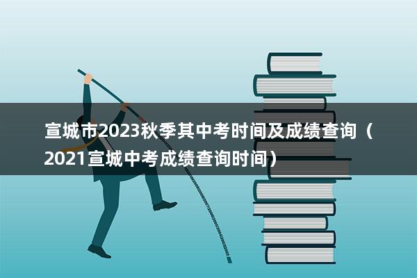 宣城市2023秋季其中考时间及成绩查询（2023宣城中考成绩查询时间）